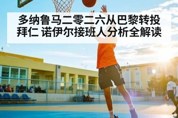 多纳鲁马二零二六从巴黎转投拜仁 诺伊尔接班人分析全解读
