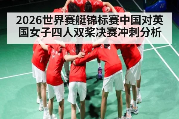 2026世界赛艇锦标赛中国对英国女子四人双桨决赛冲刺分析