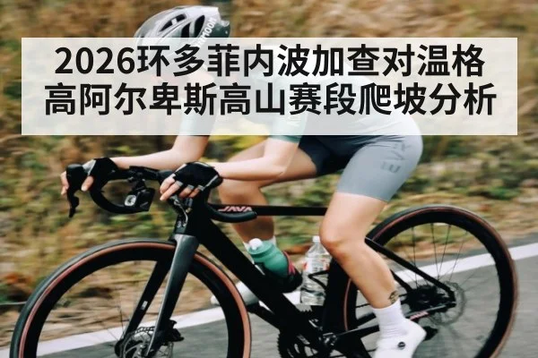 2026环多菲内波加查对温格高阿尔卑斯高山赛段爬坡分析