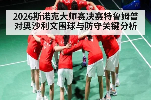 2026斯诺克大师赛决赛特鲁姆普对奥沙利文围球与防守关键分析